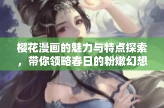 樱花漫画的魅力与特点探索，带你领略春日的粉嫩幻想世界
