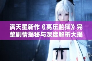 满天星新作《高压监狱》完整剧情揭秘与深度解析大揭秘