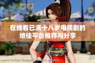 在线看已满十八岁电视剧的绝佳平台推荐与分享