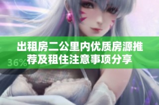出租房二公里内优质房源推荐及租住注意事项分享