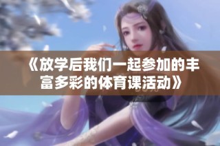 《放学后我们一起参加的丰富多彩的体育课活动》