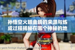 孙悟空火眼金睛的来源与炼成过程揭秘在哪个神秘的地点