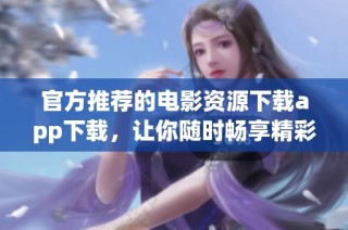 官方推荐的电影资源下载app下载，让你随时畅享精彩影片