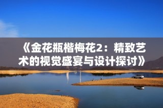 《金花瓶楷梅花2：精致艺术的视觉盛宴与设计探讨》