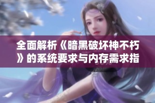 全面解析《暗黑破坏神不朽》的系统要求与内存需求指南