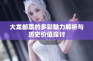 大龙邮票的多彩魅力解析与历史价值探讨