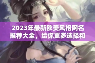 2023年最新欧美风格网名推荐大全，给你更多选择和灵感