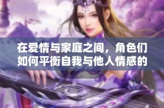 在爱情与家庭之间，角色们如何平衡自我与他人情感的第八集精彩回顾