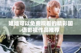 姐姐可以免费观看的精彩国语影视作品推荐