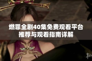 燃罪全剧40集免费观看平台推荐与观看指南详解