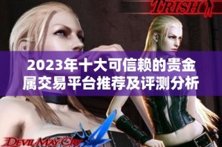 2023年十大可信赖的贵金属交易平台推荐及评测分析