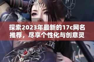 探索2023年最新的17c网名推荐，尽享个性化与创意灵感