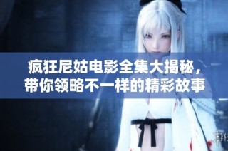 疯狂尼姑电影全集大揭秘，带你领略不一样的精彩故事