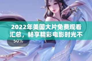 2022年美国大片免费观看汇总，畅享精彩电影时光不容错过