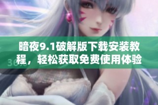 暗夜9.1破解版下载安装教程，轻松获取免费使用体验