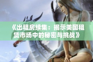 《出租房续集：揭示美国租赁市场中的秘密与挑战》