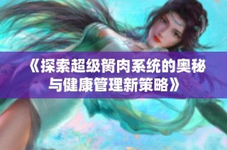 《探索超级胬肉系统的奥秘与健康管理新策略》