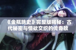 《金瓶艳史》完整版揭秘：古代秘密与情欲交织的传奇故事