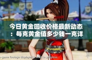 今日黄金回收价格最新动态：每克黄金值多少钱一克详解
