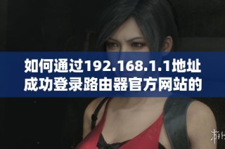 如何通过192.168.1.1地址成功登录路由器官方网站的详细步骤指导