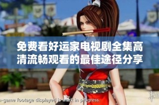 免费看好运家电视剧全集高清流畅观看的最佳途径分享