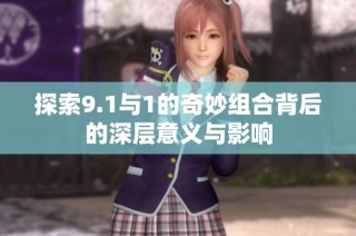 探索9.1与1的奇妙组合背后的深层意义与影响