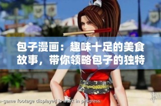 包子漫画：趣味十足的美食故事，带你领略包子的独特魅力与文化背景
