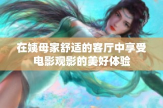 在姨母家舒适的客厅中享受电影观影的美好体验