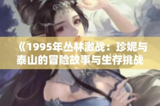 《1995年丛林激战：珍妮与泰山的冒险故事与生存挑战》