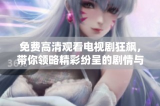 免费高清观看电视剧狂飙，带你领略精彩纷呈的剧情与演技