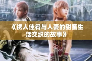《诱人佳肴与人妻的甜蜜生活交织的故事》