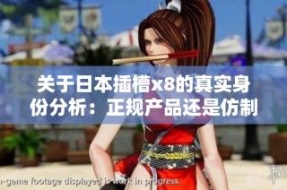 关于日本插槽x8的真实身份分析：正规产品还是仿制品的探讨