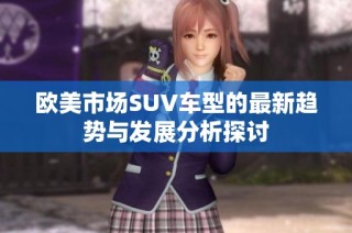 欧美市场SUV车型的最新趋势与发展分析探讨