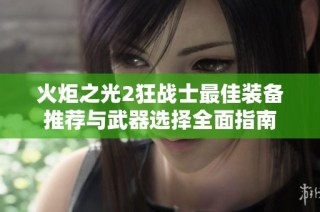 火炬之光2狂战士最佳装备推荐与武器选择全面指南