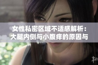 女性私密区域不适感解析：大腿内侧与小腹痒的原因与应对策略