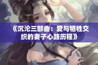 《沉沦三部曲：爱与牺牲交织的妻子心路历程》