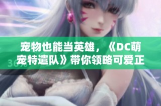 宠物也能当英雄，《DC萌宠特遣队》带你领略可爱正义联盟的魅力