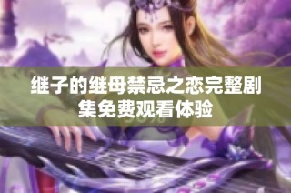 继子的继母禁忌之恋完整剧集免费观看体验