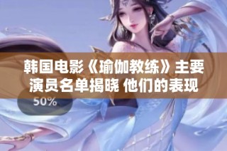 韩国电影《瑜伽教练》主要演员名单揭晓 他们的表现备受期待