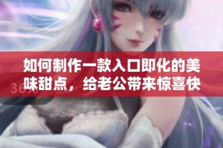 如何制作一款入口即化的美味甜点，给老公带来惊喜快乐
