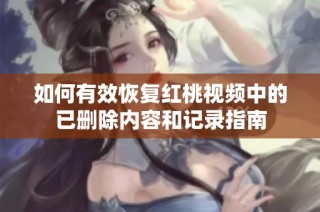 如何有效恢复红桃视频中的已删除内容和记录指南