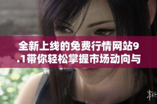 全新上线的免费行情网站9.1带你轻松掌握市场动向与投资机会