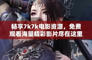 畅享7k7k电影资源，免费观看海量精彩影片尽在这里