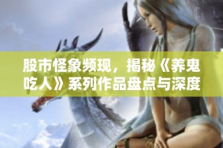 股市怪象频现，揭秘《养鬼吃人》系列作品盘点与深度解析