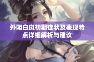 外阴白斑初期症状及表现特点详细解析与建议