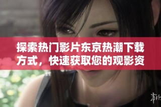 探索热门影片东京热潮下载方式，快速获取您的观影资源