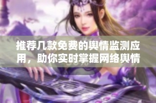 推荐几款免费的舆情监测应用，助你实时掌握网络舆情动态