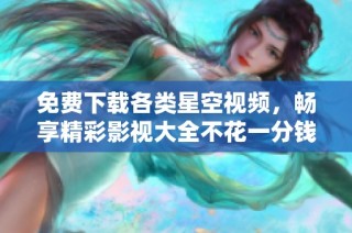 免费下载各类星空视频，畅享精彩影视大全不花一分钱