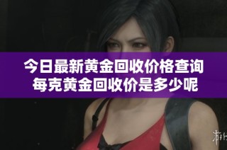 今日最新黄金回收价格查询 每克黄金回收价是多少呢