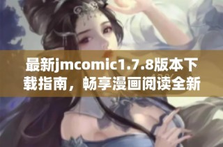最新jmcomic1.7.8版本下载指南，畅享漫画阅读全新体验和精彩内容